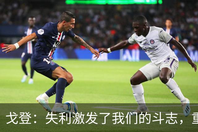 戈登：失利激发了我们的斗志，重要的是这不是决赛