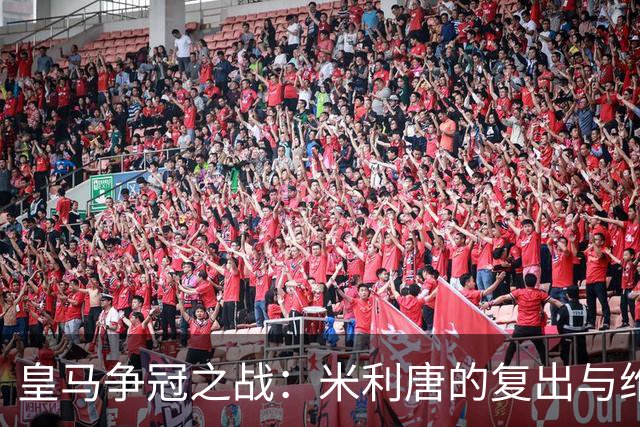 皇马争冠之战：米利唐的复出与维尼修斯的缺席
